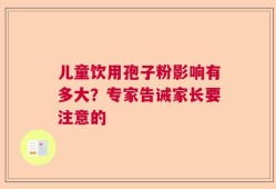 儿童饮用孢子粉影响有多大？专家告诫家长要注意的