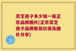 灵芝孢子多少钱一瓶正宗品牌图片(正宗灵芝孢子品牌瓶装价格及图片分享)