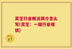 灵芝行业概况简介怎么写(灵芝：一窥行业现状)