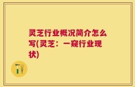 灵芝行业概况简介怎么写(灵芝：一窥行业现状)