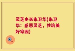 灵芝乡长朱卫华(朱卫华：感恩灵芝，共筑美好家园)