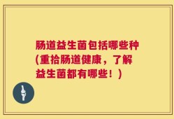 肠道益生菌包括哪些种(重拾肠道健康，了解益生菌都有哪些！)