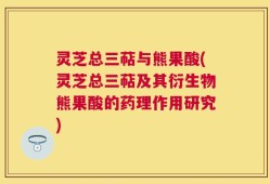 灵芝总三萜与熊果酸(灵芝总三萜及其衍生物熊果酸的药理作用研究)