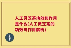 人工灵芝茶功效和作用是什么(人工灵芝茶的功效与作用解析)