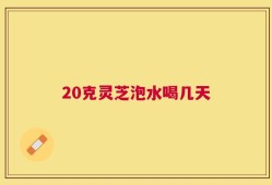 20克灵芝泡水喝几天
