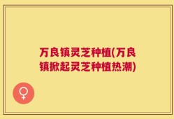 万良镇灵芝种植(万良镇掀起灵芝种植热潮)