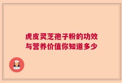 虎皮灵芝孢子粉的功效与营养价值你知道多少