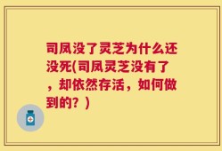 司凤没了灵芝为什么还没死(司凤灵芝没有了，却依然存活，如何做到的？)
