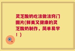 灵芝酸奶吃法做法窍门图片(鲜美又健康的灵芝酸奶制作，简单易学！)