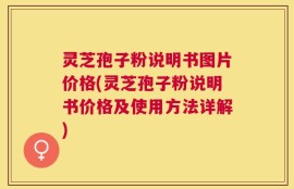 灵芝孢子粉说明书图片价格(灵芝孢子粉说明书价格及使用方法详解)