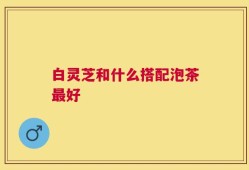 白灵芝和什么搭配泡茶最好