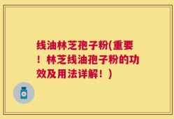 线油林芝孢子粉(重要！林芝线油孢子粉的功效及用法详解！)