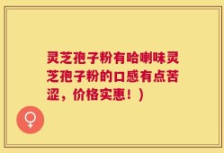 灵芝孢子粉有哈喇味灵芝孢子粉的口感有点苦涩，价格实惠！)