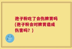 孢子粉吃了会伤脾胃吗(孢子粉会对脾胃造成伤害吗？)