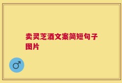 卖灵芝酒文案简短句子图片