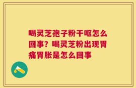 喝灵芝孢子粉干呕怎么回事？喝灵芝粉出现胃痛胃胀是怎么回事