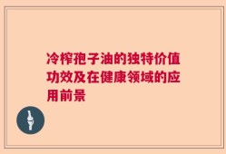 冷榨孢子油的独特价值功效及在健康领域的应用前景