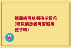 糖尿病可以喝孢子粉吗(糖尿病患者可否服用孢子粉)