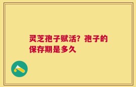 灵芝孢子赋活？孢子的保存期是多久