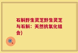 石斛野生灵芝野生灵芝与石斛：天然抗氧化组合)