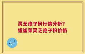 灵芝孢子粉行情分析？纽崔莱灵芝孢子粉价格