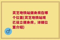 灵芝地铁站健身房在哪个位置(灵芝地铁站现已设立健身房，详细位置介绍)