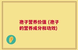 孢子营养价值 (孢子的营养成分和功效)