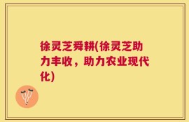 徐灵芝舜耕(徐灵芝助力丰收，助力农业现代化)