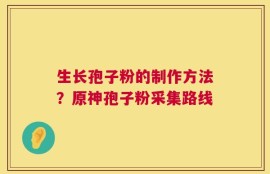 生长孢子粉的制作方法？原神孢子粉采集路线
