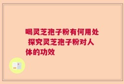 喝灵芝孢子粉有何用处 探究灵芝孢子粉对人体的功效
