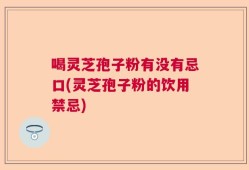 喝灵芝孢子粉有没有忌口(灵芝孢子粉的饮用禁忌)