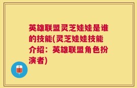 英雄联盟灵芝娃娃是谁的技能(灵芝娃娃技能介绍：英雄联盟角色扮演者)