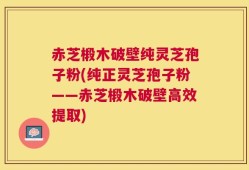 赤芝椴木破壁纯灵芝孢子粉(纯正灵芝孢子粉——赤芝椴木破壁高效提取)
