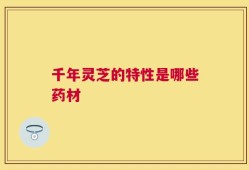 千年灵芝的特性是哪些药材