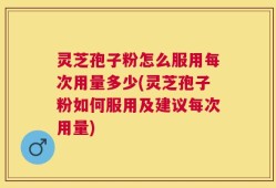 灵芝孢子粉怎么服用每次用量多少(灵芝孢子粉如何服用及建议每次用量)