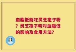 血脂低能吃灵芝孢子粉？灵芝孢子粉对血脂低的影响及食用方法？