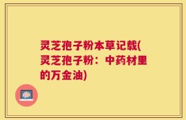 灵芝孢子粉本草记载(灵芝孢子粉：中药材里的万金油)
