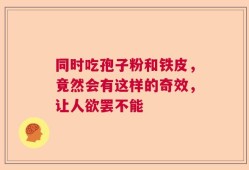 同时吃孢子粉和铁皮，竟然会有这样的奇效，让人欲罢不能