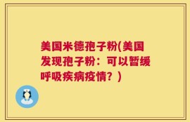 美国米德孢子粉(美国发现孢子粉：可以暂缓呼吸疾病疫情？)