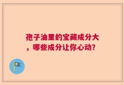 孢子油里的宝藏成分大，哪些成分让你心动？