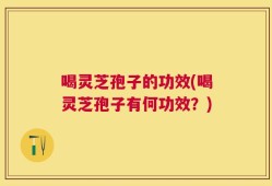喝灵芝孢子的功效(喝灵芝孢子有何功效？)