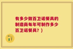 有多少做百卫诺餐具的制造商每年可制作多少百卫诺餐具？)