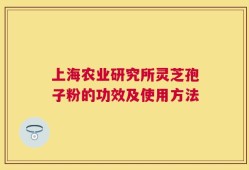 上海农业研究所灵芝孢子粉的功效及使用方法