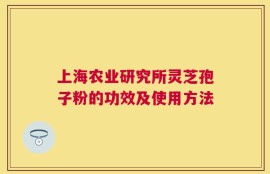 上海农业研究所灵芝孢子粉的功效及使用方法