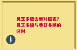 灵芝多糖含量对照表？灵芝多糖与香菇多糖的区别