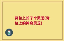 背包上长了个灵芝(背包上的神奇灵芝)