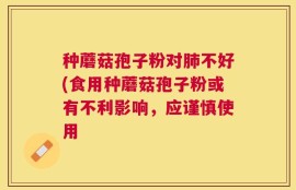种蘑菇孢子粉对肺不好(食用种蘑菇孢子粉或有不利影响，应谨慎使用