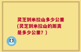 灵芝到米拉山多少公里(灵芝到米拉山的距离是多少公里？)