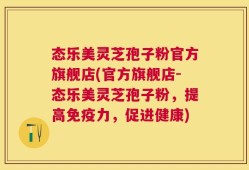 态乐美灵芝孢子粉官方旗舰店(官方旗舰店-态乐美灵芝孢子粉，提高免疫力，促进健康)