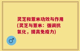 灵芝和薏米功效与作用(灵芝与薏米：强调抗氧化，提高免疫力)